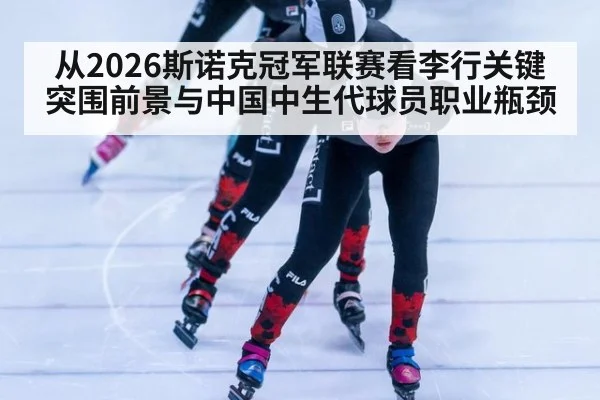 从2026斯诺克冠军联赛看李行关键突围前景与中国中生代球员职业瓶颈