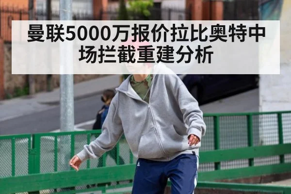 曼联5000万报价拉比奥特中场拦截重建分析