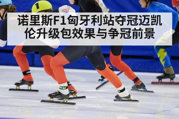 诺里斯F1匈牙利站夺冠迈凯伦升级包效果与争冠前景