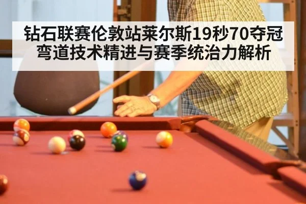钻石联赛伦敦站莱尔斯19秒70夺冠 弯道技术精进与赛季统治力解析