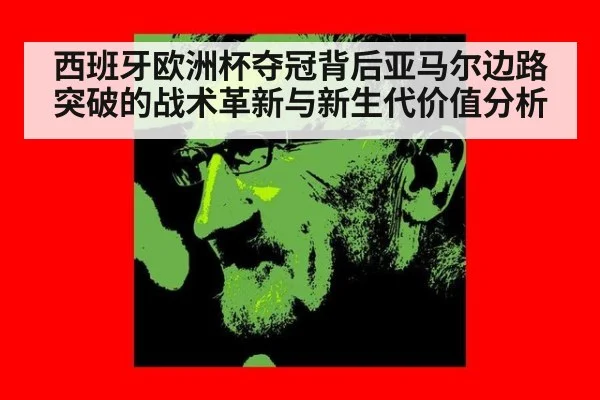 西班牙欧洲杯夺冠背后亚马尔边路突破的战术革新与新生代价值分析