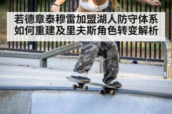 若德章泰穆雷加盟湖人防守体系如何重建及里夫斯角色转变解析