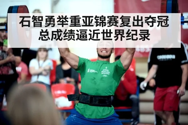 石智勇举重亚锦赛复出夺冠 总成绩逼近世界纪录