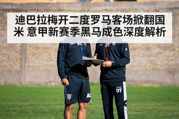 迪巴拉梅开二度罗马客场掀翻国米 意甲新赛季黑马成色深度解析