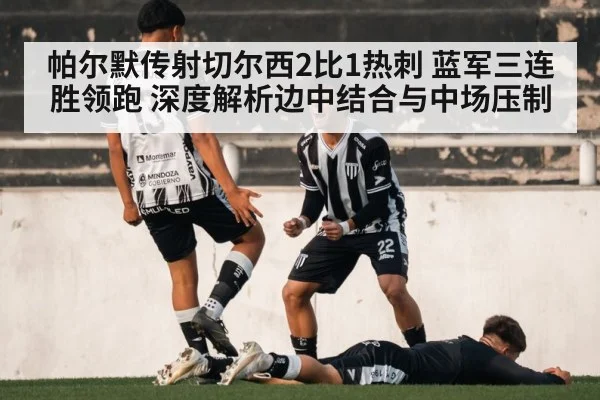 帕尔默传射切尔西2比1热刺 蓝军三连胜领跑 深度解析边中结合与中场压制